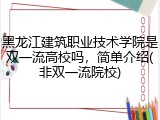 黑龙江建筑职业技术学院是双一流高校吗，简单介绍(非双一流院校)