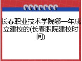 长春职业技术学院哪一年成立建校的(长春职院建校时间)