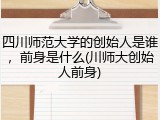 四川师范大学的创始人是谁，前身是什么(川师大创始人前身)