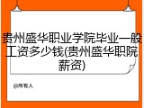 贵州盛华职业学院毕业一般工资多少钱(贵州盛华职院薪资)