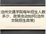 沧州交通学院每年招生人数多少，政策变动如何(沧州交院招生政策)