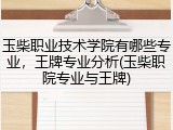 玉柴职业技术学院有哪些专业，王牌专业分析(玉柴职院专业与王牌)