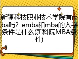 新疆科技职业技术学院有mba吗？emba和mba的入学条件是什么(新科院MBA条件)