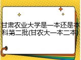 甘肃农业大学是一本还是本科第二批(甘农大一本二本)