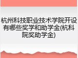 杭州科技职业技术学院开设有哪些奖学和助学金(杭科院奖助学金)