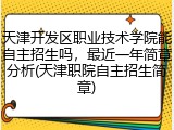 天津开发区职业技术学院能自主招生吗，最近一年简章分析(天津职院自主招生简章)