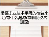 常德职业技术学院的校名来历有什么渊源(常职院校名渊源)