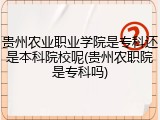 贵州农业职业学院是专科还是本科院校呢(贵州农职院是专科吗)