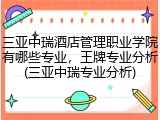 三亚中瑞酒店管理职业学院有哪些专业，王牌专业分析(三亚中瑞专业分析)