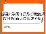 新疆大学历年录取分数线深度分析(新大录取线分析)
