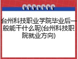 台州科技职业学院毕业后一般能干什么呢(台州科技职院就业方向)