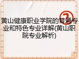 黄山健康职业学院的普通专业和特色专业详解(黄山职院专业解析)