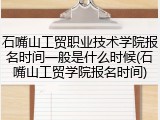 石嘴山工贸职业技术学院报名时间一般是什么时候(石嘴山工贸学院报名时间)