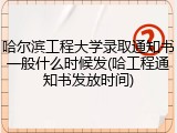 哈尔滨工程大学录取通知书一般什么时候发(哈工程通知书发放时间)