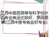 江西中医药高等专科学校什么专业就业比较好，原因是啥(江西中医专就业好专业)
