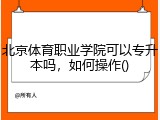 北京体育职业学院可以专升本吗，如何操作()