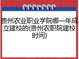 贵州农业职业学院哪一年成立建校的(贵州农职院建校时间)