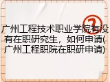 广州工程技术职业学院有没有在职研究生，如何申请(广州工程职院在职研申请)