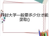 开封大学一般要多少分才能录取()