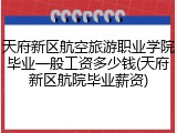 天府新区航空旅游职业学院毕业一般工资多少钱(天府新区航院毕业薪资)