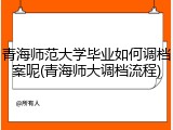青海师范大学毕业如何调档案呢(青海师大调档流程)