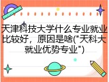 天津科技大学什么专业就业比较好，原因是啥("天科大就业优势专业")