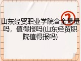 山东经贸职业学院含金量量吗，值得报吗(山东经贸职院值得报吗)
