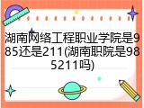 湖南网络工程职业学院是985还是211(湖南职院是985211吗)