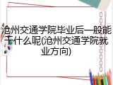 沧州交通学院毕业后一般能干什么呢(沧州交通学院就业方向)