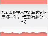 塔城职业技术学院建校时间是哪一年？(塔职院建校年份)