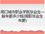 周口城市职业学院毕业生一般年薪多少钱(周职毕业生年薪)