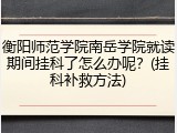 衡阳师范学院南岳学院就读期间挂科了怎么办呢？(挂科补救方法)