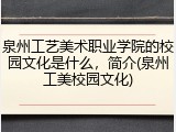 泉州工艺美术职业学院的校园文化是什么，简介(泉州工美校园文化)