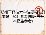 郑州工程技术学院要招专升本吗，如何参考(郑州专升本招生参考)