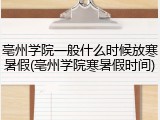 亳州学院一般什么时候放寒暑假(亳州学院寒暑假时间)