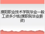濮阳职业技术学院毕业一般工资多少钱(濮职院毕业薪资)