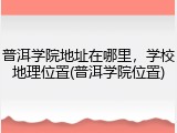 普洱学院地址在哪里，学校地理位置(普洱学院位置)
