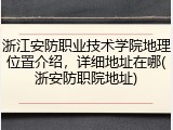 浙江安防职业技术学院地理位置介绍，详细地址在哪(浙安防职院地址)