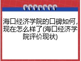 海口经济学院的口碑如何，现在怎么样了(海口经济学院评价现状)