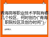 青海高等职业技术学院有哪几个校区，何时创办("青海职院校区及创办时间")