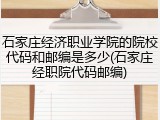 石家庄经济职业学院的院校代码和邮编是多少(石家庄经职院代码邮编)