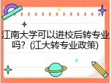 江南大学可以进校后转专业吗？(江大转专业政策)