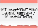 浙江中医药大学滨江学院的口碑如何，现在怎么样了(浙中医大滨江院口碑)