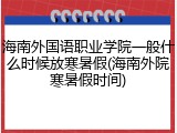 海南外国语职业学院一般什么时候放寒暑假(海南外院寒暑假时间)