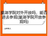 巢湖学院对外开放吗，能否进去参观(巢湖学院开放参观吗)
