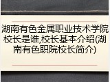 湖南有色金属职业技术学院校长是谁,校长基本介绍(湖南有色职院校长简介)
