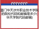 厦门华天涉外职业技术学院的院校代码和邮编是多少(华天学院代码邮编)