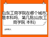 山东工商学院在哪个城市，是本科吗，第几批(山东工商学院 本科)