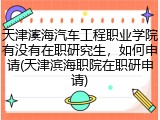 天津滨海汽车工程职业学院有没有在职研究生，如何申请(天津滨海职院在职研申请)
