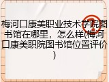 梅河口康美职业技术学院图书馆在哪里，怎么样(梅河口康美职院图书馆位置评价)